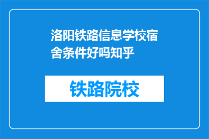 洛阳铁路信息学校宿舍条件好吗知乎(洛阳铁路信息学校宿舍条件如何？知乎上有人了解吗？)