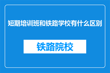 短期培训班和铁路学校有什么区别(短期培训班与铁路学校有何不同？)