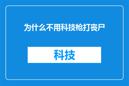 为什么不用科技枪打丧尸(为什么不用科技枪打丧尸？这是一个引人深思的问题，探讨了在面对丧尸威胁时，为何不采用高科技武器来对抗这一恐怖生物)