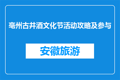 亳州古井酒文化节活动攻略及参与(亳州古井酒文化节活动攻略及参与方式是什么？)