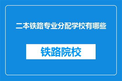 二本铁路专业分配学校有哪些(哪些二本院校提供铁路专业教育？)