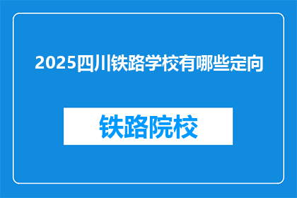 2025四川铁路学校有哪些定向(2025年四川铁路学校有哪些定向计划？)