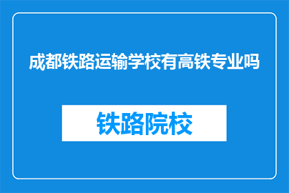 成都铁路运输学校有高铁专业吗(成都铁路运输学校是否提供高铁专业？)