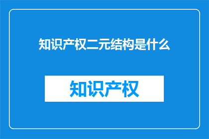 知识产权二元结构是什么(知识产权二元结构是什么？)