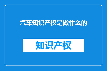 汽车知识产权是做什么的(汽车知识产权是做什么的？)