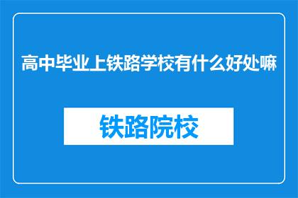 高中毕业上铁路学校有什么好处嘛(高中毕业后选择铁路学校，有哪些好处？)