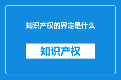 知识产权的界定是什么(知识产权的界定是什么？)
