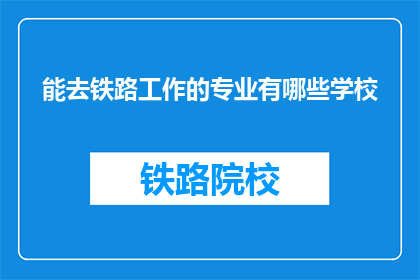 能去铁路工作的专业有哪些学校(哪些专业适合从事铁路工作？)