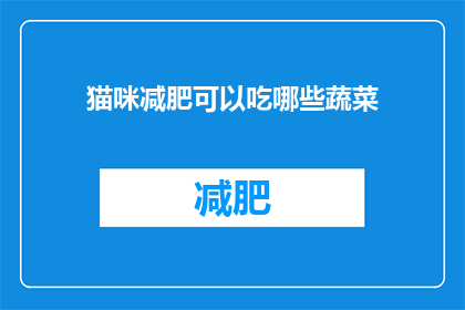 猫咪减肥可以吃哪些蔬菜(猫咪减肥时，哪些蔬菜是合适的选择？)