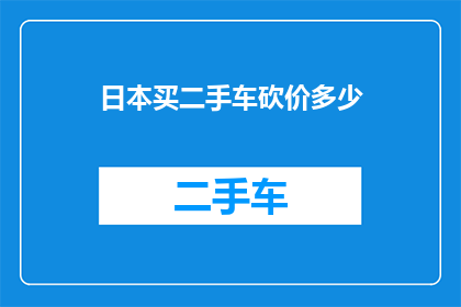 日本买二手车砍价多少(日本二手车砍价技巧：你准备出多少？)