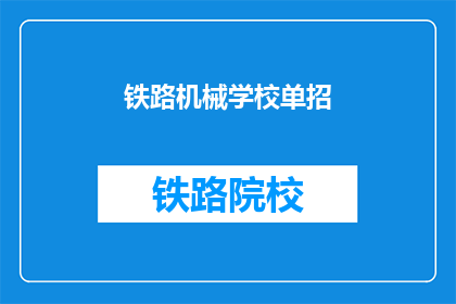 铁路机械学校单招(铁路机械学校单招：你准备好迎接挑战了吗？)