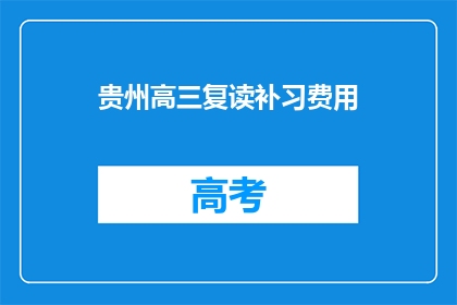贵州高三复读补习费用(贵州高三复读补习费用是多少？)