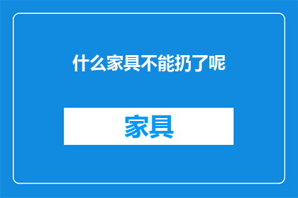 什么家具不能扔了呢(哪些家具不宜丢弃？)