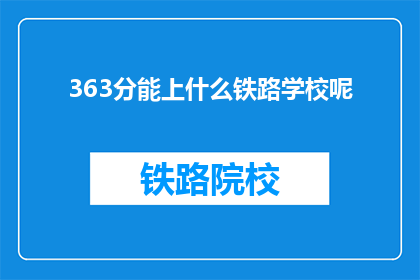363分能上什么铁路学校呢(363分能上哪些铁路学校？)