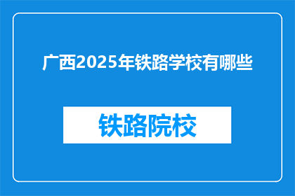 广西2025年铁路学校有哪些(广西2025年将开设哪些铁路学校？)