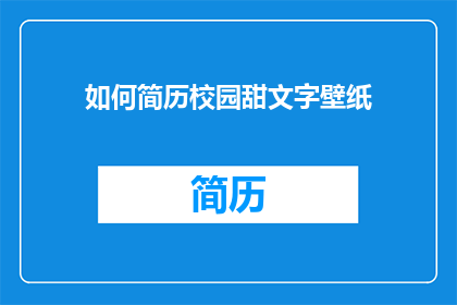 如何简历校园甜文字壁纸(如何制作一份校园甜文字壁纸的简历？)