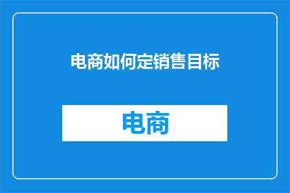 电商如何定销售目标(电商如何设定销售目标？)