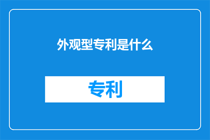 外观型专利是什么(外观型专利是什么？)