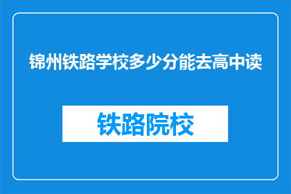 锦州铁路学校多少分能去高中读(锦州铁路学校录取分数线是多少？)