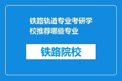 铁路轨道专业考研学校推荐哪些专业(哪些铁路轨道专业考研学校值得推荐？)