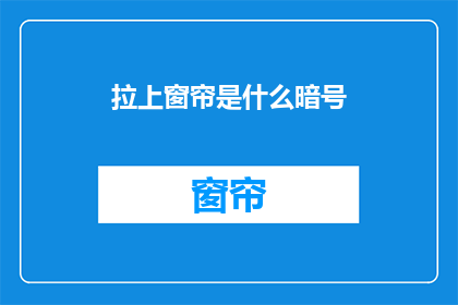 拉上窗帘是什么暗号(拉上窗帘是什么暗号？是疑问句类型的长标题，字数不超过20个字，不包含标点符号)
