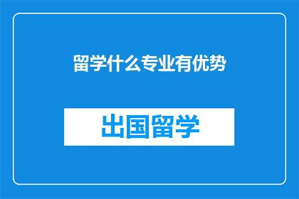 留学什么专业有优势(留学选择什么专业更有优势？)