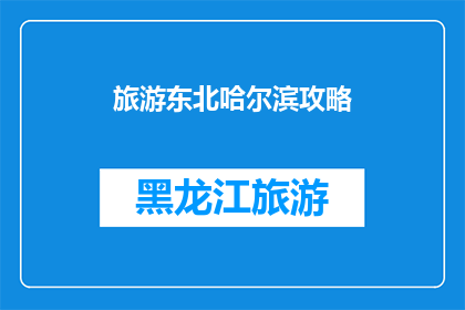 旅游东北哈尔滨攻略(东北哈尔滨旅游攻略：您不可错过的景点和体验)