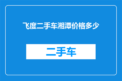 飞度二手车湘潭价格多少(飞度二手车湘潭价格是多少？)