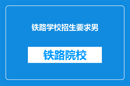 铁路学校招生要求男(铁路学校招生要求男生吗？)
