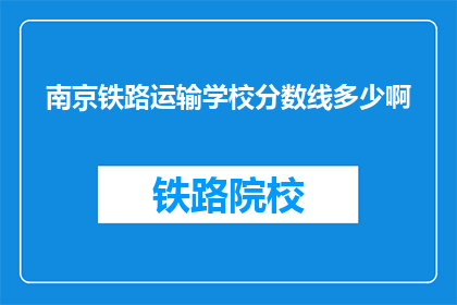 南京铁路运输学校分数线多少啊(南京铁路运输学校录取分数线是多少？)