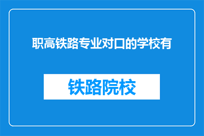 职高铁路专业对口的学校有(您是否知道哪些学校提供与铁路专业对口的教育？)