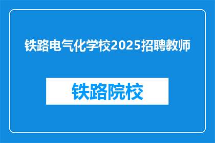 铁路电气化学校2025招聘教师(铁路电气化学校2025年招聘教师计划，您准备好加入我们了吗？)