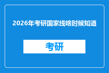 2026年考研国家线啥时候知道(2026年考研国家线公布时间是什么时候？)