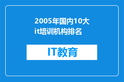 2005年国内10大it培训机构排名(2005年国内10大IT培训机构排名：哪些机构在技术培训领域脱颖而出？)