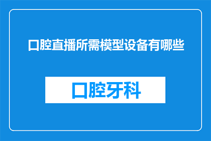 口腔直播所需模型设备有哪些(您是否知道进行口腔直播时所需的专业模型设备有哪些？)