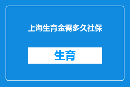上海生育金需多久社保(上海生育金领取所需社保时长是多少？)