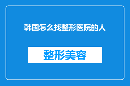 韩国怎么找整形医院的人(如何寻找韩国整形医院的专业人士？)