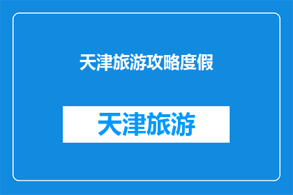 天津旅游攻略度假(天津旅游攻略度假：您是否已经准备好探索这座魅力之城？)