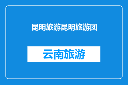 昆明旅游昆明旅游团(昆明旅游团：探索云南的迷人风光与文化之旅)