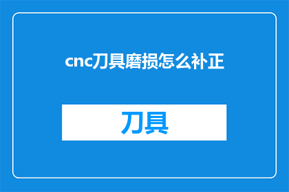 cnc刀具磨损怎么补正(如何有效补正cnc刀具磨损问题？)