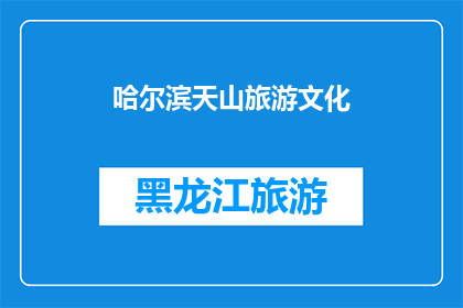 哈尔滨天山旅游文化(哈尔滨天山旅游文化的魅力究竟在哪里？)
