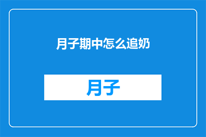 月子期中怎么追奶(如何有效追奶：月子期间的哺乳策略与技巧)