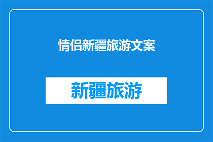 情侣新疆旅游文案(情侣新疆旅游：探索神秘美景，体验独特文化，留下难忘回忆？)