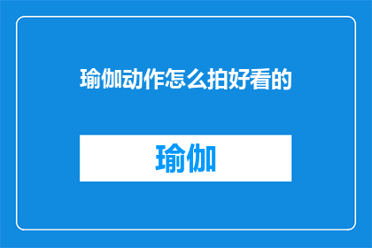 瑜伽动作怎么拍好看的(如何拍摄瑜伽动作以呈现最佳效果？)