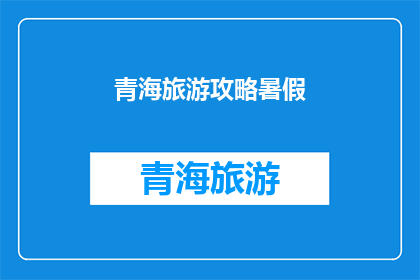 青海旅游攻略暑假(青海旅游攻略暑假：你准备好探索这个夏日的天堂了吗？)