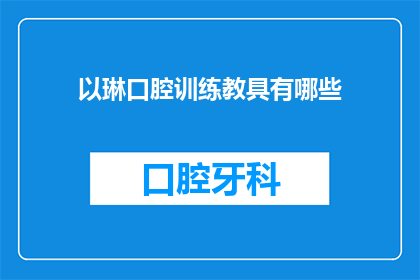 以琳口腔训练教具有哪些(以琳口腔训练教具有哪些？疑问句形式的长标题，字数不少于15个字，不包含标点符号)