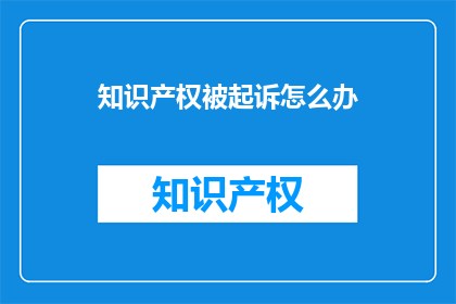 知识产权被起诉怎么办(面对知识产权被起诉的困境，我们应如何应对？)