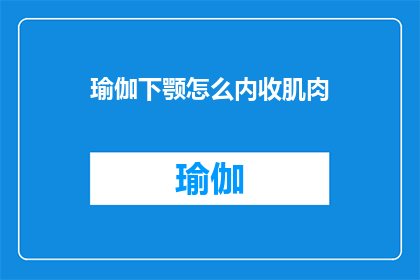 瑜伽下颚怎么内收肌肉(如何有效地进行瑜伽练习，以实现下颚肌肉的内收？)