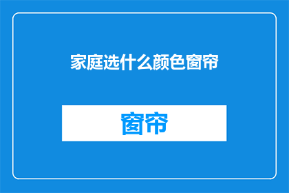 家庭选什么颜色窗帘(家庭装修中，选择窗帘颜色是一个重要决策您是否考虑过不同颜色对家居氛围的影响？)