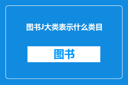 图书J大类表示什么类目(图书J大类具体指代哪些类目？)